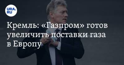 Дмитрий Песков - Кремль: «Газпром» готов увеличить поставки газа в Европу - ura.news - Москва - Россия - США - Украина