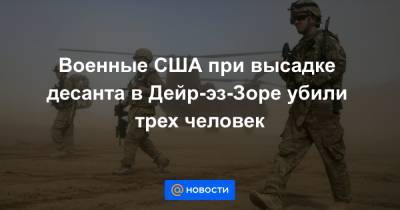 Военные США при высадке десанта в Дейр-эз-Зоре убили трех человек - news.mail.ru - США - Сирия