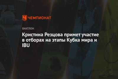 Кристина Резцова - Кристина Резцова примет участие в отборах на этапы Кубка мира и IBU - championat.com - Россия - Тюмень