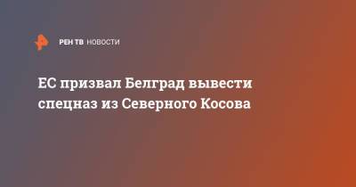 Жозеп Боррель - ЕС призвал Белград вывести спецназ из Северного Косова - ren.tv - Белград - Косово - Приштина