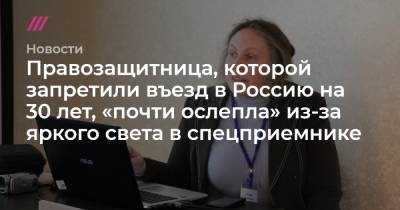 Правозащитница, которой запретили въезд в Россию на 30 лет, «почти ослепла» из-за яркого света в спецприемнике - tvrain.ru - Россия - Узбекистан