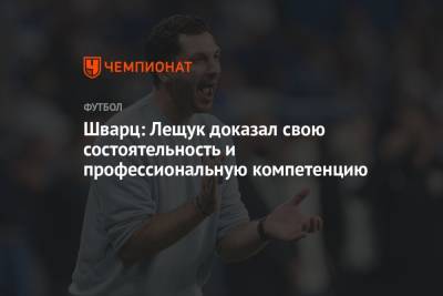 Сандро Шварц - Шварц: Лещук доказал свою состоятельность и профессиональную компетенцию - championat.com