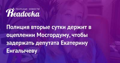 Екатерина Енгалычева - Полиция вторые сутки держит в оцеплении Мосгордуму, чтобы задержать депутата Екатерину Енгалычеву - readovka.news - Москва - Россия