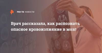 Врач рассказала, как распознать опасное кровоизлияние в мозг - ren.tv - Москва