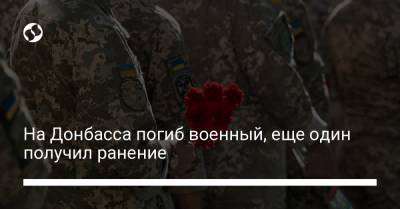 На Донбасса погиб военный, еще один получил ранение - liga.net - Украина