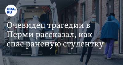 Очевидец трагедии в Перми рассказал, как спас раненую студентку - ura.news - Пермь