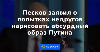Сергей Шойгу - Владимир Путин - Дмитрий Песков - Владимир Соловьев - Песков заявил о попытках недругов нарисовать абсурдный образ Путина - news.mail.ru - Москва - Россия