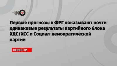 Армин Лашет - Олафом Шольцем - Первые прогнозы в ФРГ показывают почти одинаковые результаты партийного блока ХДС/ХСС и Социал-демократической партии - echo.msk.ru - Германия