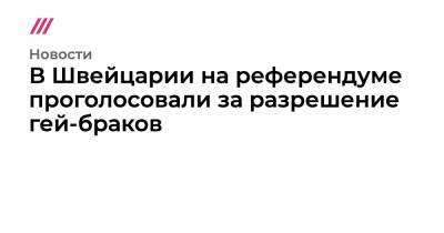 В Швейцарии на референдуме проголосовали за разрешение гей-браков - tvrain.ru - Швейцария
