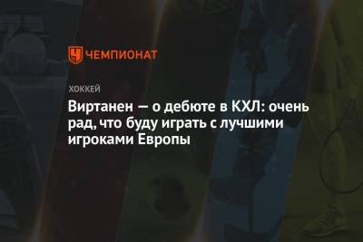Виртанен — о дебюте в КХЛ: очень рад, что буду играть с лучшими игроками Европы - championat.com