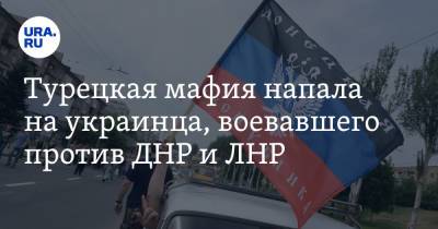 Илья Кива - Турецкая мафия напала на украинца, воевавшего против ДНР и ЛНР - ura.news - Украина - Турция - ДНР - ЛНР