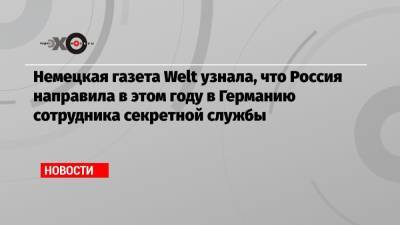 Немецкая газета Welt узнала, что Россия направила в этом году в Германию сотрудника секретной службы - echo.msk.ru - Москва - Россия - Германия - Берлин