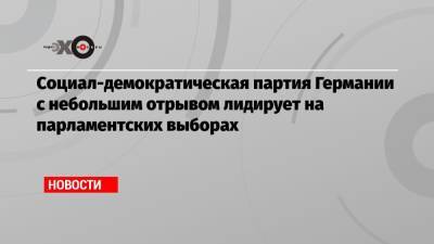 Ангела Меркель - Социал-демократическая партия Германии с небольшим отрывом лидирует на парламентских выборах - echo.msk.ru - Германия