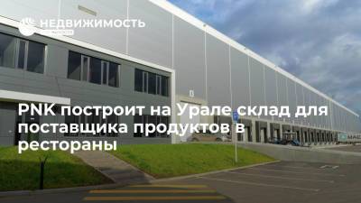 Девелопер PNK построит на Урале склад для поставщика продуктов в рестораны - realty.ria.ru - Москва - Россия - Екатеринбург - Березовск - Строительство