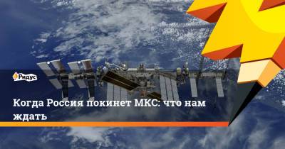 Когда Россия покинет МКС: что нам ждать - ridus.ru - Россия