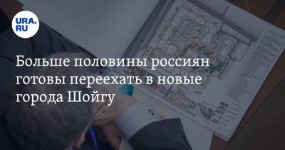 Сергей Шойгу - Больше половины россиян готовы переехать в новые города Шойгу - ura.news - Россия - Ленинградская обл. - Санкт-Петербург - Московская обл.