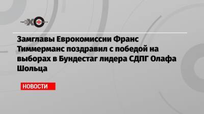 Ангела Меркель - Франс Тиммерманс - Олафа Шольца - Замглавы Еврокомиссии Франс Тиммерманс поздравил с победой на выборах в Бундестаг лидера СДПГ Олафа Шольца - echo.msk.ru