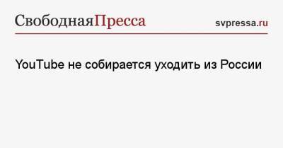 YouTube не собирается уходить из России - svpressa.ru - Москва - Россия - Китай