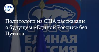 Владимир Путин - Политологи из США рассказали о будущем «Единой России» без Путина - ura.news - Россия - США - Лондон