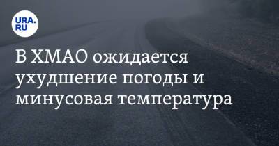 В ХМАО ожидается ухудшение погоды и минусовая температура - ura.news - Ханты-Мансийск - Югра