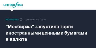 "Мосбиржа" запустила торги иностранными ценными бумагами в валюте - interfax.ru - Москва