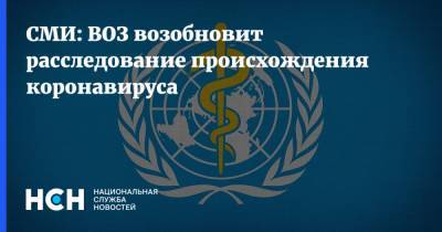 СМИ: ВОЗ возобновит расследование происхождения коронавируса - nsn.fm - Китай