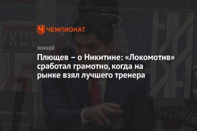 Игорь Никитин - Владимир Плющев - Плющев – о Никитине: «Локомотив» сработал грамотно, когда на рынке взял лучшего тренера - championat.com - Россия - Ярославль