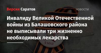 Инвалиду Великой Отечественной войны из Балашовского района не выписывали три жизненно необходимых лекарства - nversia.ru - Саратовская обл. - район Балашовский