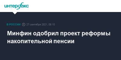 Антон Силуанов - Эльвира Набиуллина - Минфин одобрил проект реформы накопительной пенсии - interfax.ru - Москва - Россия