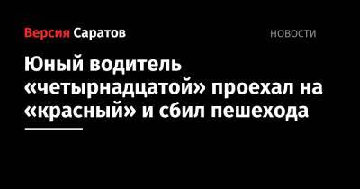 Юный водитель «четырнадцатой» проехал на «красный» и сбил пешехода - nversia.ru - Саратовская обл. - Саратов - район Кировский, Саратов