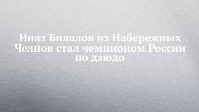 Нияз Билалов из Набережных Челнов стал чемпионом России по дзюдо - chelny-izvest.ru - Москва - Россия - респ. Татарстан - Саратовская обл. - Набережные Челны - респ. Дагестан