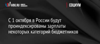 С 1 октября в России будут проиндексированы зарплаты некоторых категорий бюджетников - ivbg.ru - Россия - Украина - Россияне