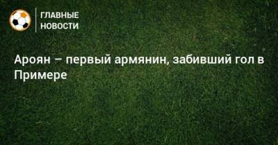 Ароян – первый армянин, забивший гол в Примере - bombardir.ru