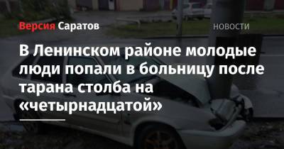 В Ленинском районе молодые люди попали в больницу после тарана столба на «четырнадцатой» - nversia.ru - Саратовская обл. - Саратов - район Ленинский, Саратов