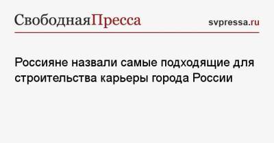 Россияне назвали самые подходящие для строительства карьеры города России - svpressa.ru - Москва - Россия - Санкт-Петербург - Екатеринбург - респ. Татарстан - Тюмень - Казань - Волгоград - Омск