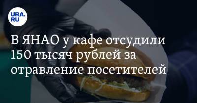 В ЯНАО у кафе отсудили 150 тысяч рублей за отравление посетителей - ura.news - окр. Янао