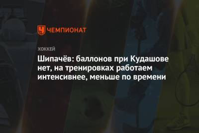 Алексей Кудашов - Вадим Шипачев - Владимир Крикунов - Шипачёв: баллонов при Кудашове нет, на тренировках работаем интенсивнее, меньше по времени - championat.com - Москва