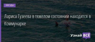 Лариса Гузеева - Лариса Гузеева в тяжелом состоянии находится в Коммунарке - skuke.net - Москва - Крым