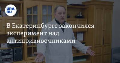 В Екатеринбурге закончился эксперимент над антипрививочниками. Видео - ura.news - Екатеринбург