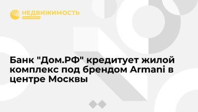 Банк "Дом.РФ" кредитует жилой комплекс под брендом Armani в центре Москвы - realty.ria.ru - Москва - Москва