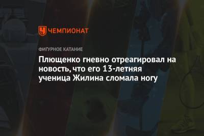 Евгений Плющенко - Вероника Жилина - Плющенко гневно отреагировал на новость, что его 13-летняя ученица Жилина сломала ногу - championat.com