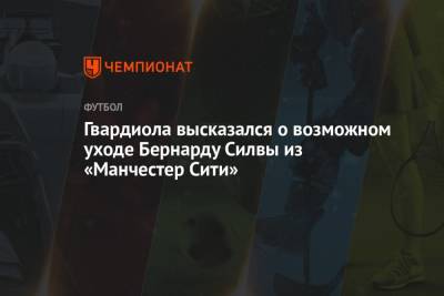 Хосеп Гвардиола - Гвардиола высказался о возможном уходе Бернарду Силвы из «Манчестер Сити» - championat.com - Англия