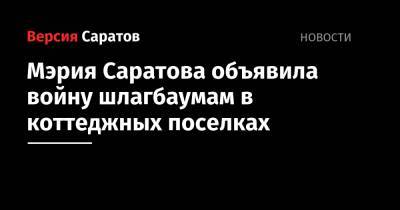 Михаил Исаев - Мэрия Саратова объявила войну шлагбаумам в коттеджных поселках - nversia.ru - Саратова - Юбилейный