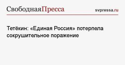 Геннадий Зюганов - Тетёкин: «Единая Россия» потерпела сокрушительное поражение - svpressa.ru - Россия