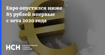 Евро опустился ниже 85 рублей впервые с лета 2020 года - nsn.fm