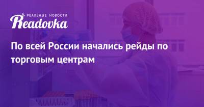 По всей России начались рейды по торговым центрам - readovka.news - Москва - Россия - Московская обл. - Калужская обл. - Пензенская обл. - Брянская обл.