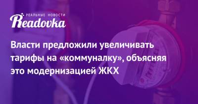 Власти предложили увеличивать тарифы на «коммуналку», объясняя это модернизацией ЖКХ - readovka.ru