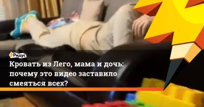 Кровать из Лего, мама и дочь: почему это видео заставило смеяться всех? - ridus.ru