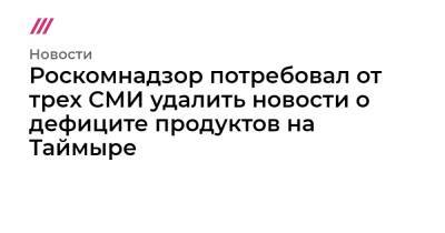 Роскомнадзор потребовал от трех СМИ удалить новости о дефиците продуктов на Таймыре - tvrain.ru - Россия - округ Таймырский