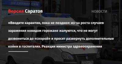 «Вводите карантин, пока не поздно»: из-за роста случаев заражения ковидом горожане жалуются, что не могут дозвониться до «скорой» и просят развернуть дополнительные койки в госпиталях. Реакция министра - nversia.ru - Саратовская обл. - Саратов